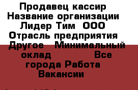 Продавец-кассир › Название организации ­ Лидер Тим, ООО › Отрасль предприятия ­ Другое › Минимальный оклад ­ 31 500 - Все города Работа » Вакансии   